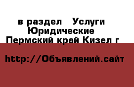  в раздел : Услуги » Юридические . Пермский край,Кизел г.